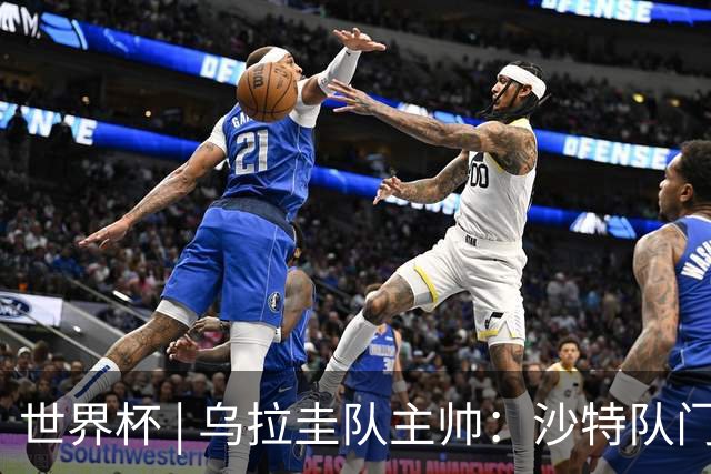 世界杯 | 乌拉圭队主帅：沙特队门将太出色