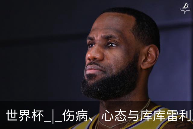 世界杯 | 伤病、心态与库库雷利亚——西班牙队赛前的三个关键词