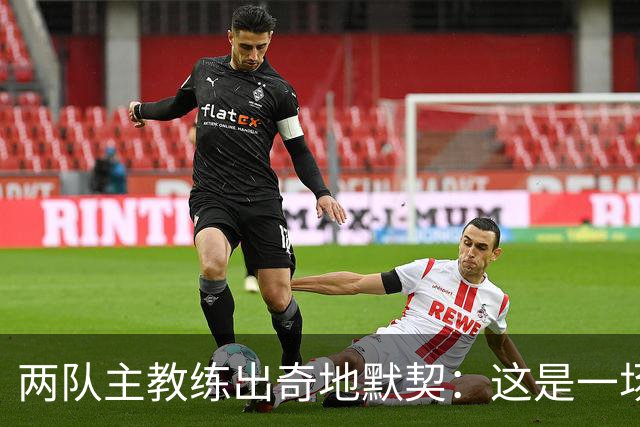 两队主教练出奇地默契：这是一场疯狂的比赛