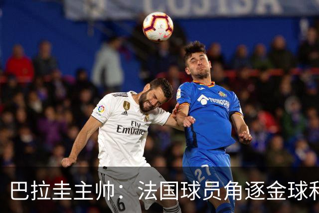 巴拉圭主帅：法国球员角逐金球&射手王 我们的球员不知道父亲是谁