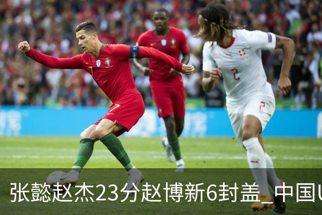 张懿赵杰23分赵博新6封盖 中国U17男篮世界杯开门红