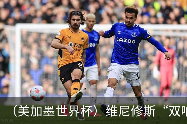 （美加墨世界杯）维尼修斯“双响”助巴西头名晋级 摩洛哥4：2胜海地