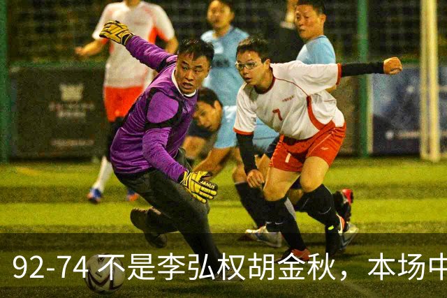 92-74 不是李弘权胡金秋，本场中国男篮最佳是他 12投6中轰下5记三分