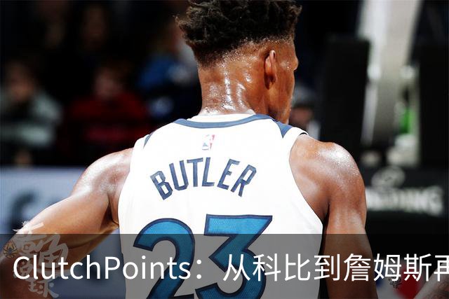 ClutchPoints：从科比到詹姆斯再到东契奇 湖人巨星传承继续