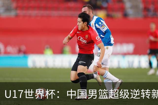 U17世界杯：中国男篮超级逆转新西兰 张淳智24+6三分吕飞燕20分